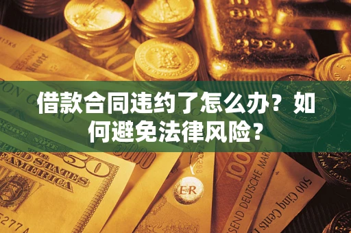 武汉借款合同违约了怎么办?如何避免法律风险? 武汉借款合同违约了怎么办?如何避免法律风险?