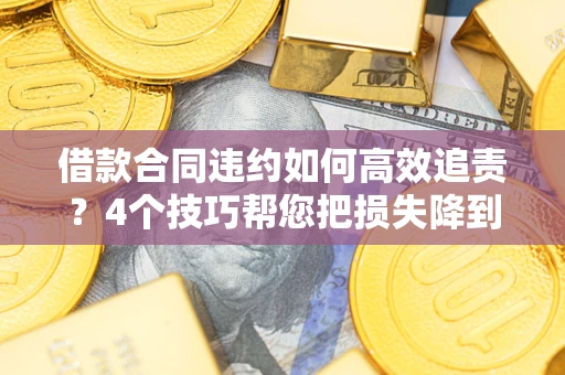 武汉借款合同违约如何高效追责?4个技巧帮您把损失降到最低! 武汉借款合同违约如何高效追责?4个技巧帮您把损失降到最低!